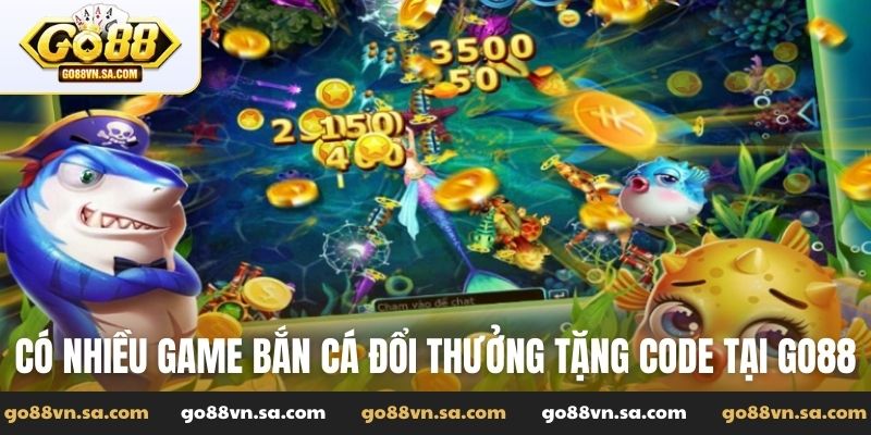 Có nhiều game bắn cá đổi thưởng tặng code tại Go88